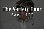 Variety Hour Part 3